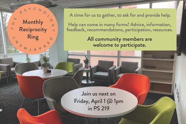 A flyer that reads: Monthly reciprocity ring. A time for us to gather, to ask for and provide help. Help can come in many forms! Advice, information, feedback, recommendations, participation, resources. All community members are welcome to participate. Join us next on Friday, April 1 @ 1 pm in PS 219. The picture behind the flyer shows the multicolored chairs and circular tables of room 219. 